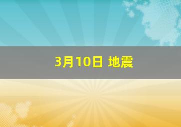 3月10日 地震